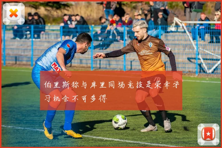 伯里斯称与库里同场竞技是荣幸学习机会不可多得