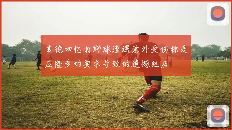 基德回忆打野球遭遇意外受伤称是应隆多的要求导致的遗憾经历