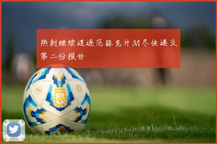 热刺继续追逐范赫克计划尽快递交第二份报价