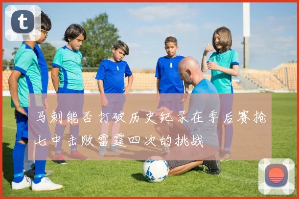 马刺能否打破历史纪录在季后赛抢七中击败雷霆四次的挑战