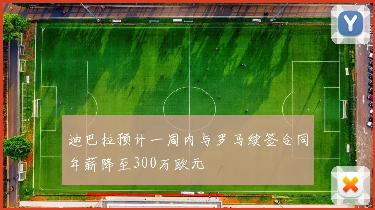 迪巴拉预计一周内与罗马续签合同年薪降至300万欧元