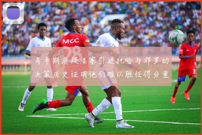 考辛斯质疑活塞引进托哈与邓罗的决策历史证明他们难以胜任得分重任