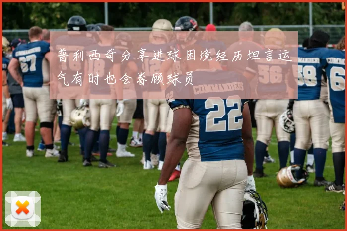 普利西奇分享进球困境经历坦言运气有时也会眷顾球员