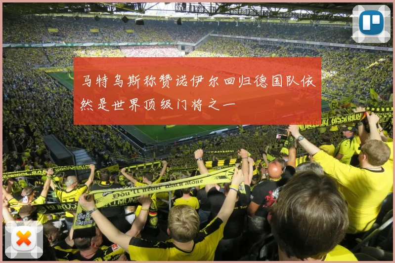马特乌斯称赞诺伊尔回归德国队依然是世界顶级门将之一