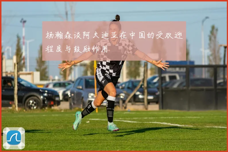 杨瀚森谈阿夫迪亚在中国的受欢迎程度与鼓励作用