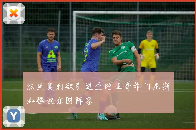 法里奥利欲引进圣地亚哥希门尼斯加强波尔图阵容
