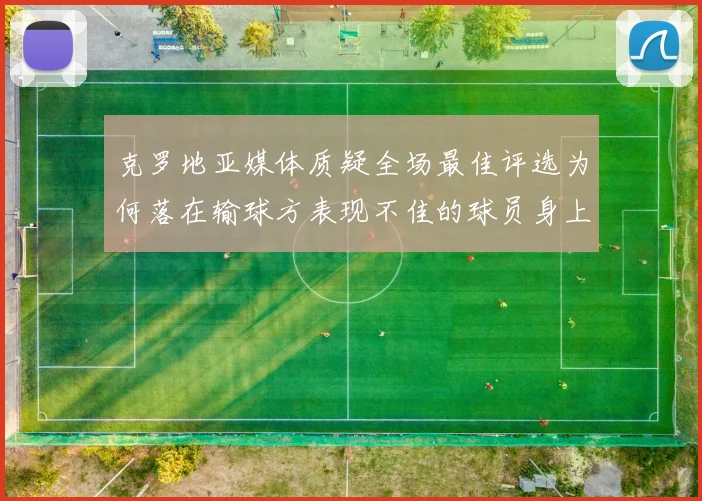 克罗地亚媒体质疑全场最佳评选为何落在输球方表现不佳的球员身上