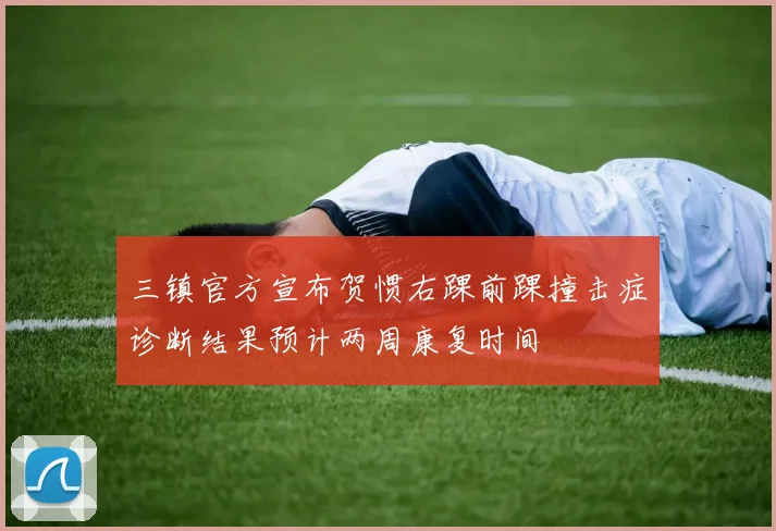三镇官方宣布贺惯右踝前踝撞击症诊断结果预计两周康复时间