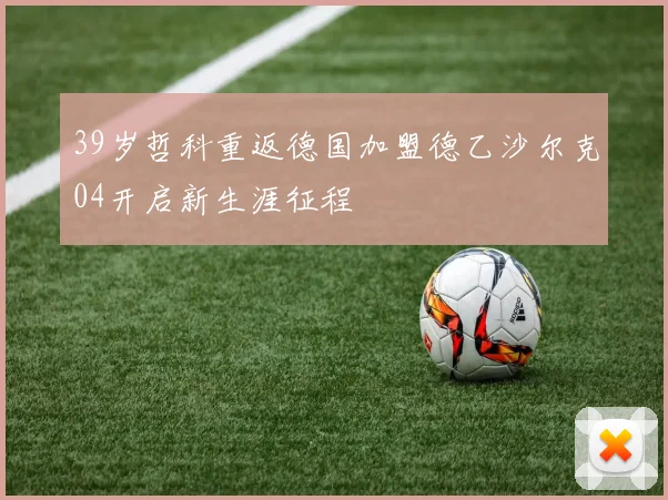 39岁哲科重返德国加盟德乙沙尔克04开启新生涯征程